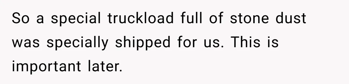 Honest Employee Outsmarts Corrupt Boss With One Brilliant Move That Leaves Him Powerless So a special truckload full of stone dust was specially shipped for us. This is important later.