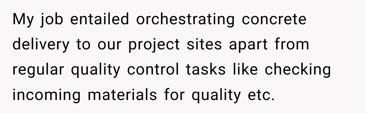 Honest Employee Outsmarts Corrupt Boss With One Brilliant Move That Leaves Him Powerless My job entailed orchestrating concrete delivery to our project sites apart from regular quality control tasks like checking incoming materials for quality etc.