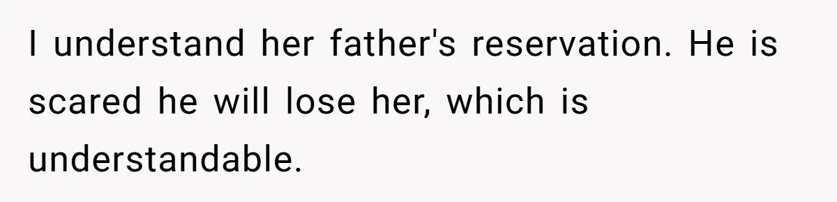 I understand her father's reservation. He is scared he will lose her, which is understandable.