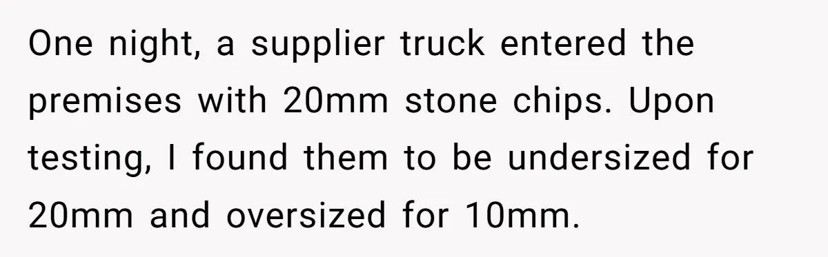 Honest Employee Outsmarts Corrupt Boss With One Brilliant Move That Leaves Him Powerless One night, a supplier truck entered the premises with 20mm stone chips. Upon testing, I found them to be undersized for 20mm and oversized for 10mm.