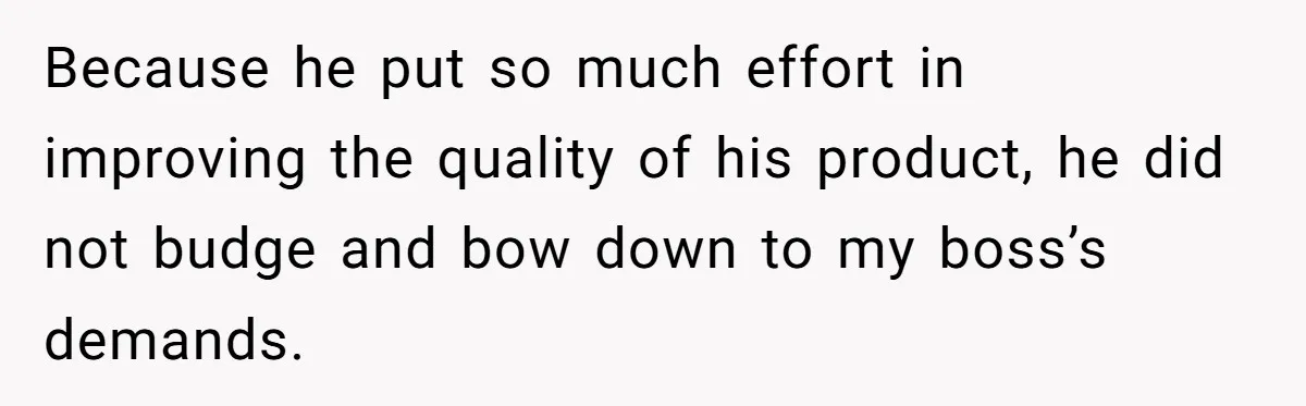 Honest Employee Outsmarts Corrupt Boss With One Brilliant Move That Leaves Him Powerless Because he put so much effort in improving the quality of his product, he did not budge and bow down to my boss’s demands.