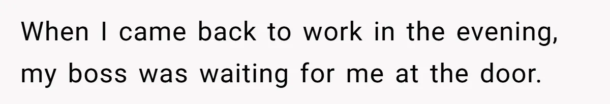 Honest Employee Outsmarts Corrupt Boss With One Brilliant Move That Leaves Him Powerless When I came back to work in the evening, my boss was waiting for me at the door.