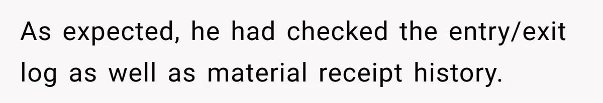 Honest Employee Outsmarts Corrupt Boss With One Brilliant Move That Leaves Him Powerless As expected, he had checked the entry/exit log as well as material receipt history.