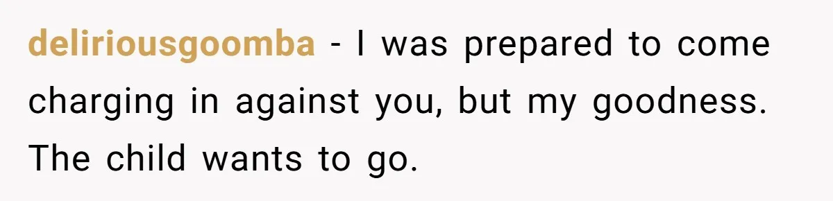 deliriousgoomba − I was prepared to come charging in against you, but my goodness. The child wants to go.