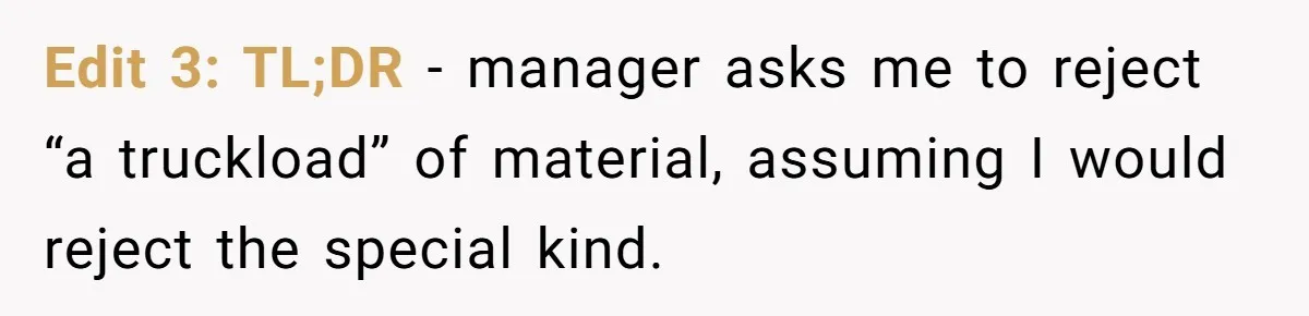 Honest Employee Outsmarts Corrupt Boss With One Brilliant Move That Leaves Him Powerless Edit 3: TL;DR - manager asks me to reject “a truckload” of material, assuming I would reject the special kind.