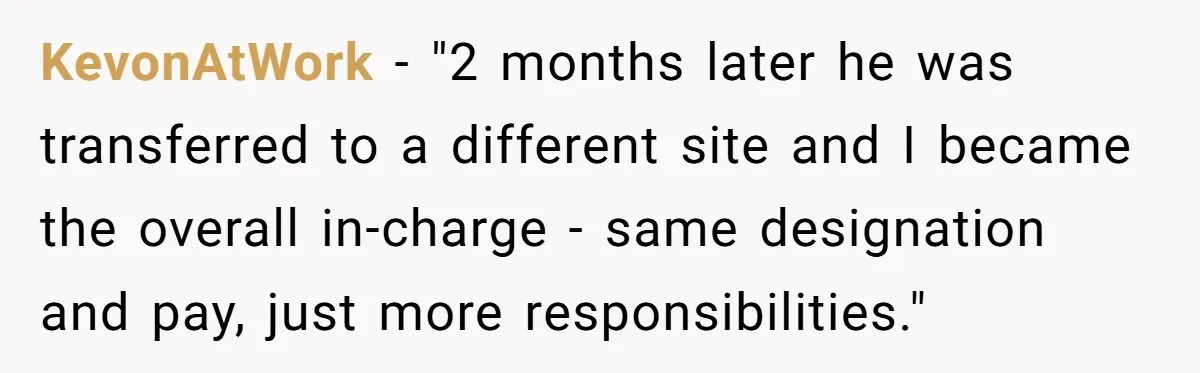 Honest Employee Outsmarts Corrupt Boss With One Brilliant Move That Leaves Him Powerless KevonAtWork − "2 months later he was transferred to a different site and I became the overall in-charge - same designation and pay, just more responsibilities."