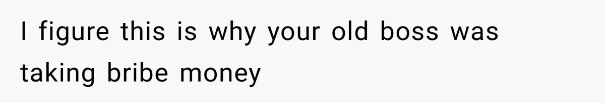 Honest Employee Outsmarts Corrupt Boss With One Brilliant Move That Leaves Him Powerless I figure this is why your old boss was taking bribe money