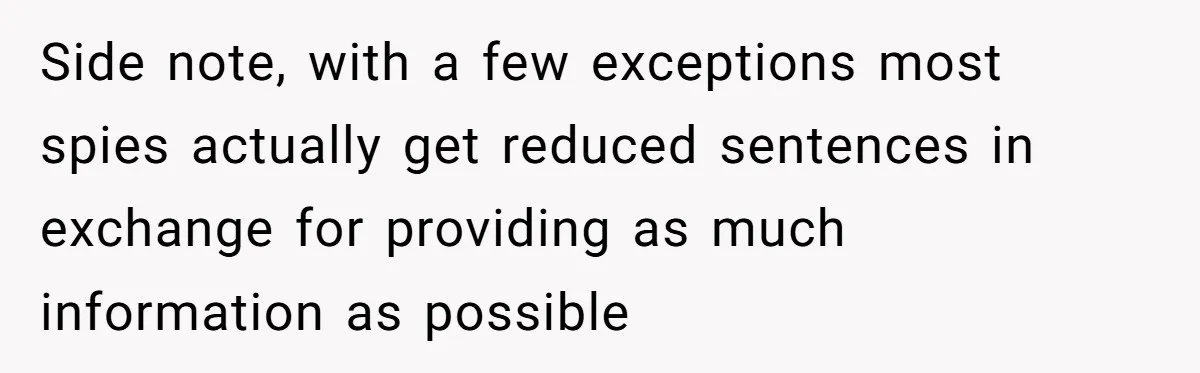 Honest Employee Outsmarts Corrupt Boss With One Brilliant Move That Leaves Him Powerless Side note, with a few exceptions most spies actually get reduced sentences in exchange for providing as much information as possible