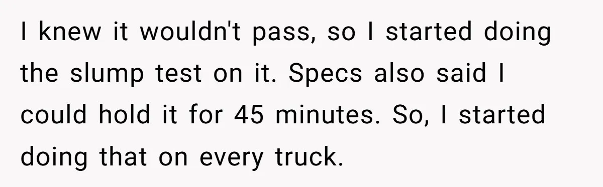 Honest Employee Outsmarts Corrupt Boss With One Brilliant Move That Leaves Him Powerless I knew it wouldn't pass, so I started doing the slump test on it. Specs also said I could hold it for 45 minutes. So, I started doing that on...
