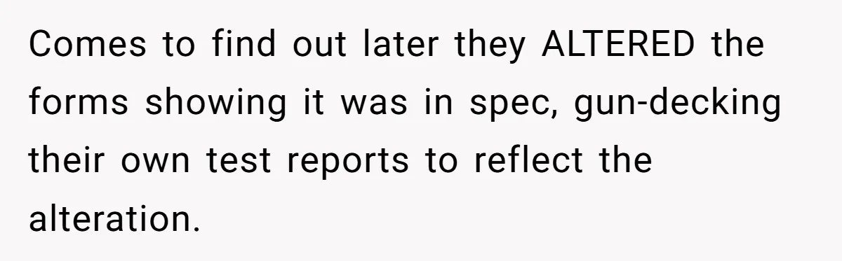 Honest Employee Outsmarts Corrupt Boss With One Brilliant Move That Leaves Him Powerless Comes to find out later they ALTERED the forms showing it was in spec, gun-decking their own test reports to reflect the alteration.