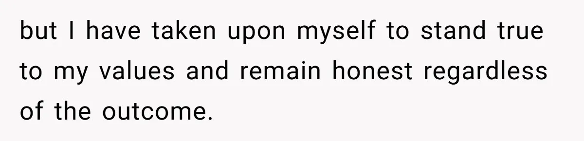 Honest Employee Outsmarts Corrupt Boss With One Brilliant Move That Leaves Him Powerless but I have taken upon myself to stand true to my values and remain honest regardless of the outcome.