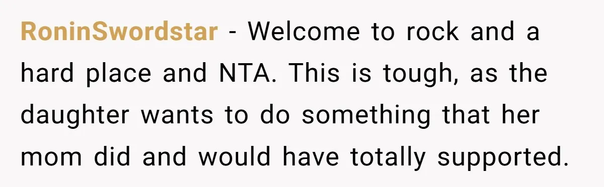RoninSwordstar − Welcome to rock and a hard place and NTA. This is tough, as the daughter wants to do something that her mom did and would have totally supported.