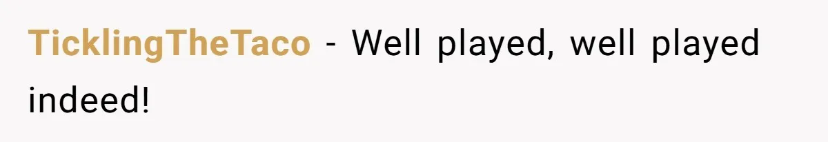 TicklingTheTaco − Well played, well played indeed!