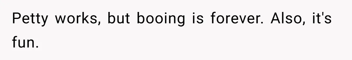 Petty works, but booing is forever. Also, it's fun.