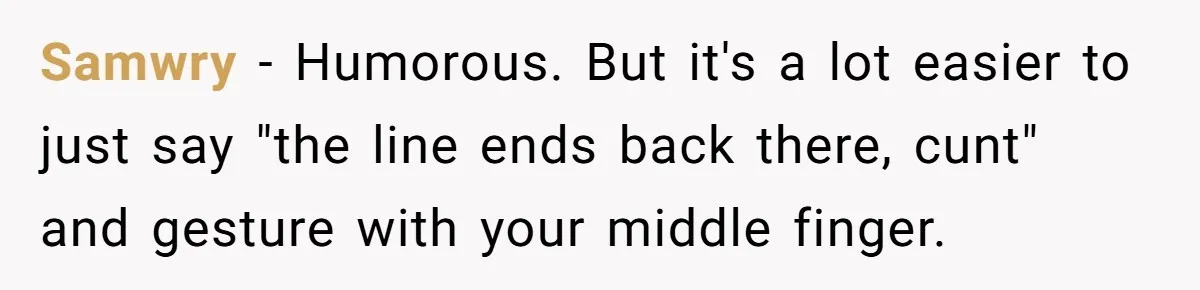 Samwry − Humorous. But it's a lot easier to just say "the line ends back there, cunt" and gesture with your middle finger.