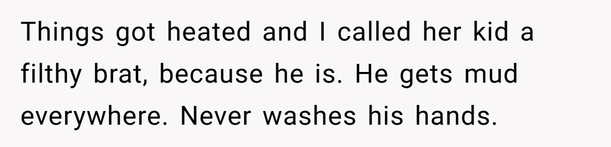 Woman Transforms Creepy Basement Into Dream Retreat Only For Sister’s Kids To Overrun It Things got heated and I called her kid a filthy brat, because he is. He gets mud everywhere. Never washes his hands.