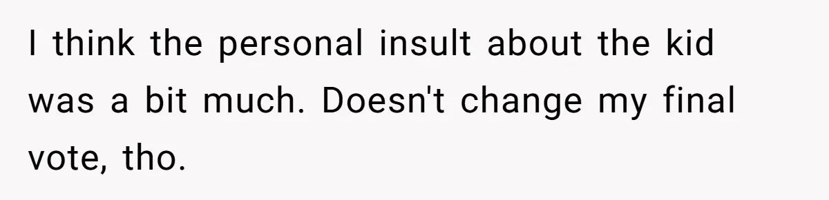 Woman Transforms Creepy Basement Into Dream Retreat Only For Sister’s Kids To Overrun It I think the personal insult about the kid was a bit much. Doesn't change my final vote, tho.