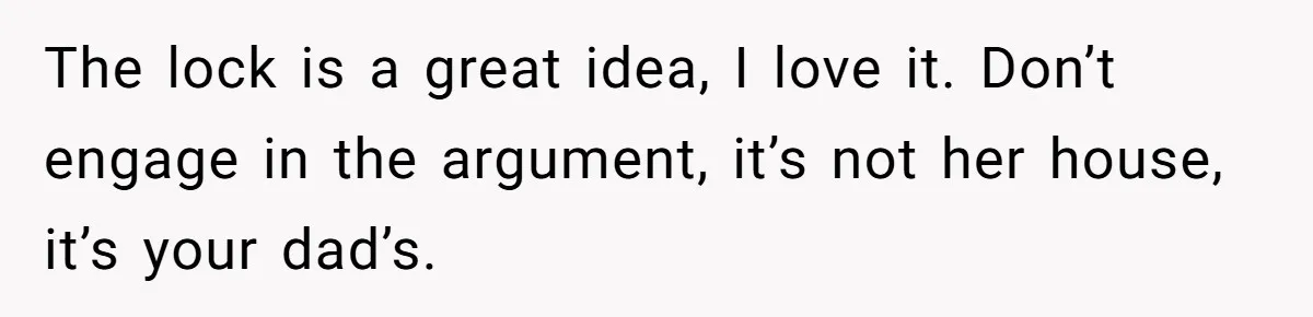 Woman Transforms Creepy Basement Into Dream Retreat Only For Sister’s Kids To Overrun It The lock is a great idea, I love it. Don’t engage in the argument, it’s not her house, it’s your dad’s.
