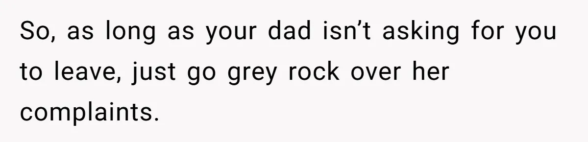 Woman Transforms Creepy Basement Into Dream Retreat Only For Sister’s Kids To Overrun It So, as long as your dad isn’t asking for you to leave, just go grey rock over her complaints.