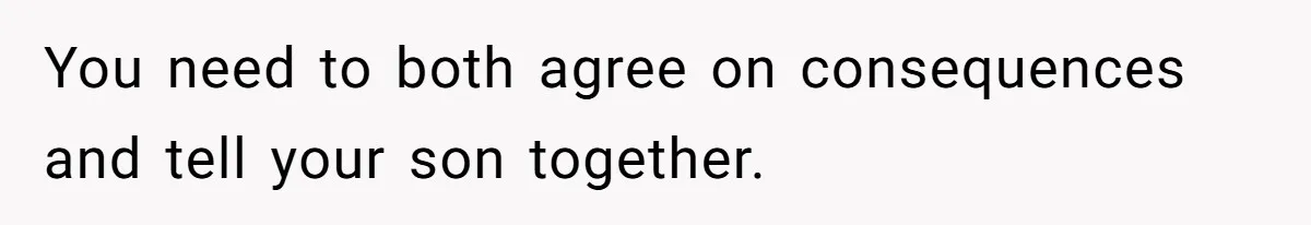 Father Calls Out Son’s Ugly Behavior, Husband Gets Mad About “Tone” In Front Of In-Laws You need to both agree on consequences and tell your son together.