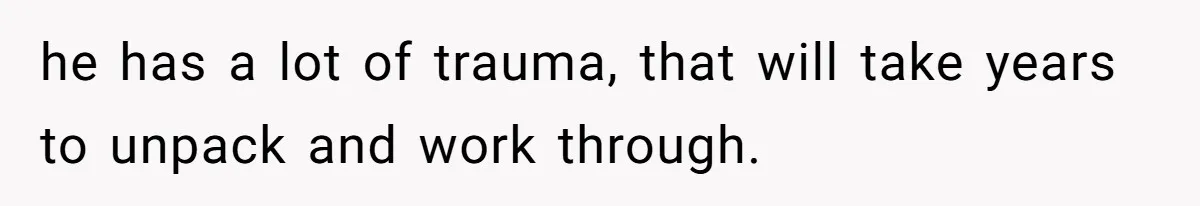 Father Calls Out Son’s Ugly Behavior, Husband Gets Mad About “Tone” In Front Of In-Laws he has a lot of trauma, that will take years to unpack and work through.
