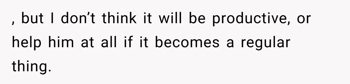 Father Calls Out Son’s Ugly Behavior, Husband Gets Mad About “Tone” In Front Of In-Laws , but I don’t think it will be productive, or help him at all if it becomes a regular thing.