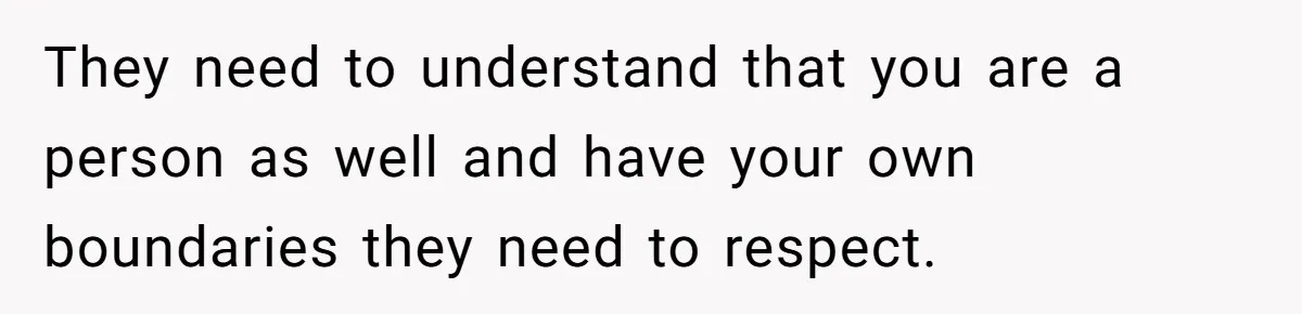 Father Calls Out Son’s Ugly Behavior, Husband Gets Mad About “Tone” In Front Of In-Laws They need to understand that you are a person as well and have your own boundaries they need to respect.