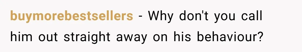 Father Calls Out Son’s Ugly Behavior, Husband Gets Mad About “Tone” In Front Of In-Laws buymorebestsellers − Why don't you call him out straight away on his behaviour?