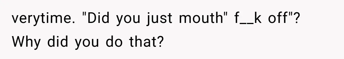 Father Calls Out Son’s Ugly Behavior, Husband Gets Mad About “Tone” In Front Of In-Laws verytime. "Did you just mouth" f__k off"? Why did you do that?