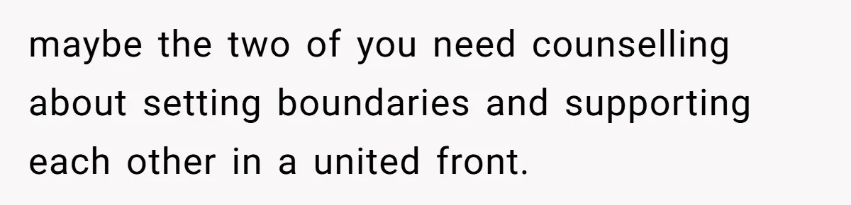 Father Calls Out Son’s Ugly Behavior, Husband Gets Mad About “Tone” In Front Of In-Laws maybe the two of you need counselling about setting boundaries and supporting each other in a united front.