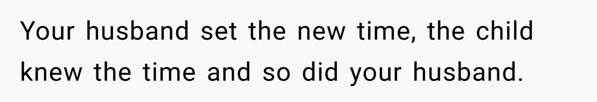 Father Calls Out Son’s Ugly Behavior, Husband Gets Mad About “Tone” In Front Of In-Laws Your husband set the new time, the child knew the time and so did your husband.