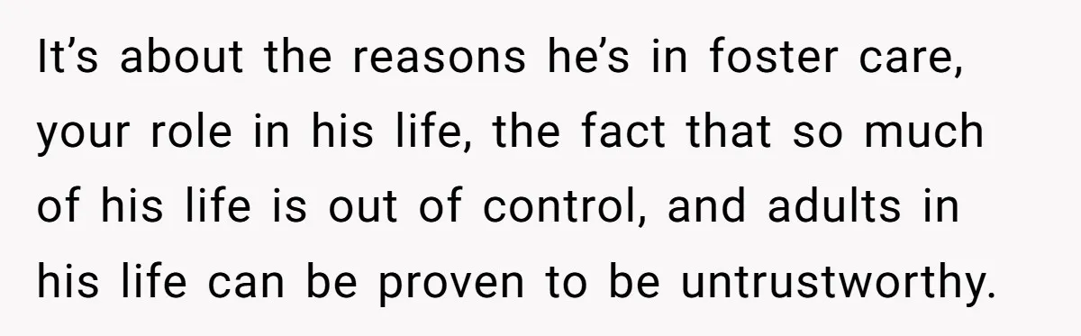 Father Calls Out Son’s Ugly Behavior, Husband Gets Mad About “Tone” In Front Of In-Laws It’s about the reasons he’s in foster care, your role in his life, the fact that so much of his life is out of control, and adults in his life...
