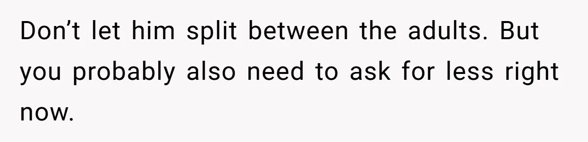 Father Calls Out Son’s Ugly Behavior, Husband Gets Mad About “Tone” In Front Of In-Laws Don’t let him split between the adults. But you probably also need to ask for less right now.