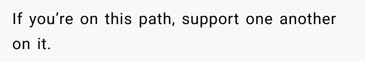 Father Calls Out Son’s Ugly Behavior, Husband Gets Mad About “Tone” In Front Of In-Laws If you’re on this path, support one another on it.