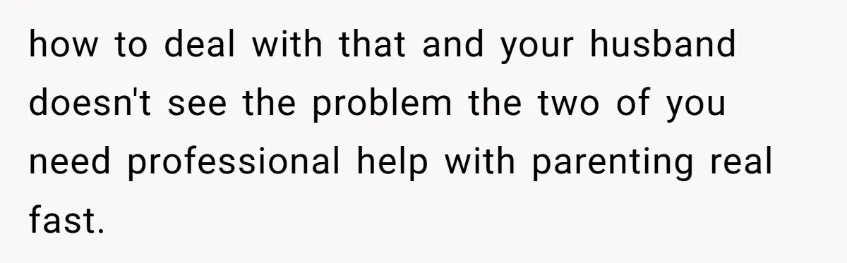 Father Calls Out Son’s Ugly Behavior, Husband Gets Mad About “Tone” In Front Of In-Laws how to deal with that and your husband doesn't see the problem the two of you need professional help with parenting real fast.