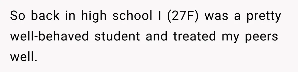 So back in high school I (27F) was a pretty well-behaved student and treated my peers well.
