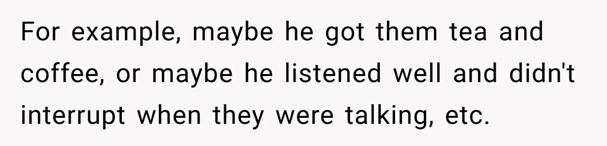 Father Calls Out Son’s Ugly Behavior, Husband Gets Mad About “Tone” In Front Of In-Laws For example, maybe he got them tea and coffee, or maybe he listened well and didn't interrupt when they were talking, etc.