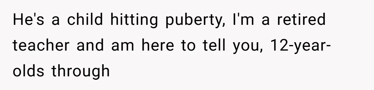 Father Calls Out Son’s Ugly Behavior, Husband Gets Mad About “Tone” In Front Of In-Laws He's a child hitting puberty, I'm a retired teacher and am here to tell you, 12-year-olds through
