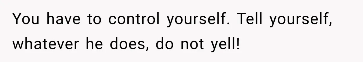 Father Calls Out Son’s Ugly Behavior, Husband Gets Mad About “Tone” In Front Of In-Laws You have to control yourself. Tell yourself, whatever he does, do not yell!