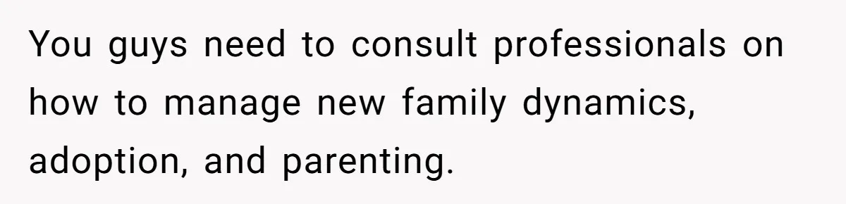 Father Calls Out Son’s Ugly Behavior, Husband Gets Mad About “Tone” In Front Of In-Laws You guys need to consult professionals on how to manage new family dynamics, adoption, and parenting.