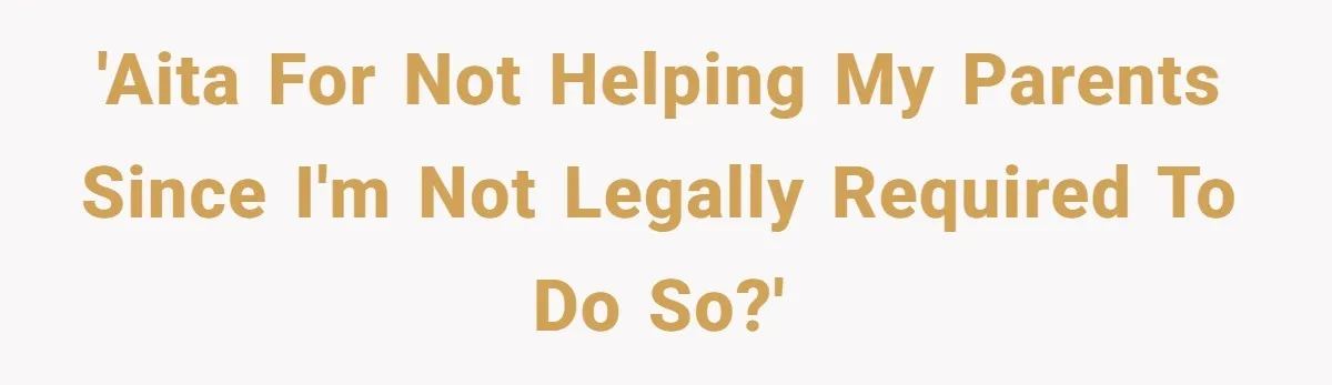 'AITA for not helping my parents since I'm not legally required to do so?'