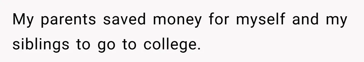 My parents saved money for myself and my siblings to go to college.