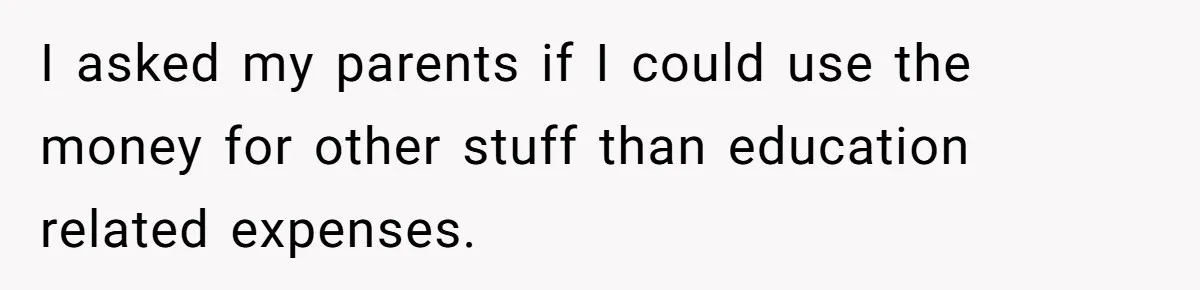 I asked my parents if I could use the money for other stuff than education related expenses.