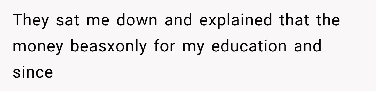 They sat me down and explained that the money beasxonly for my education and since