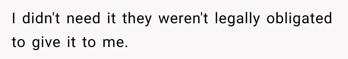 I didn't need it they weren't legally obligated to give it to me.