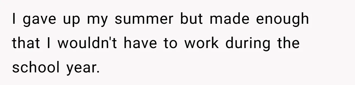 I gave up my summer but made enough that I wouldn't have to work during the school year.