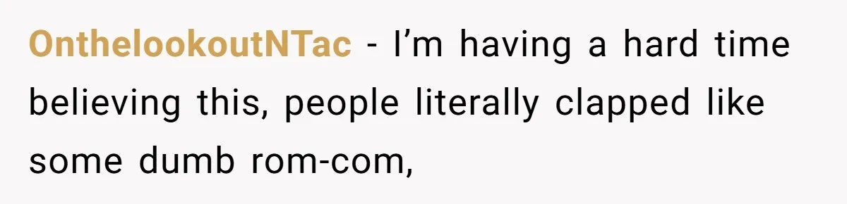 OnthelookoutNTac − I’m having a hard time believing this, people literally clapped like some dumb rom-com,