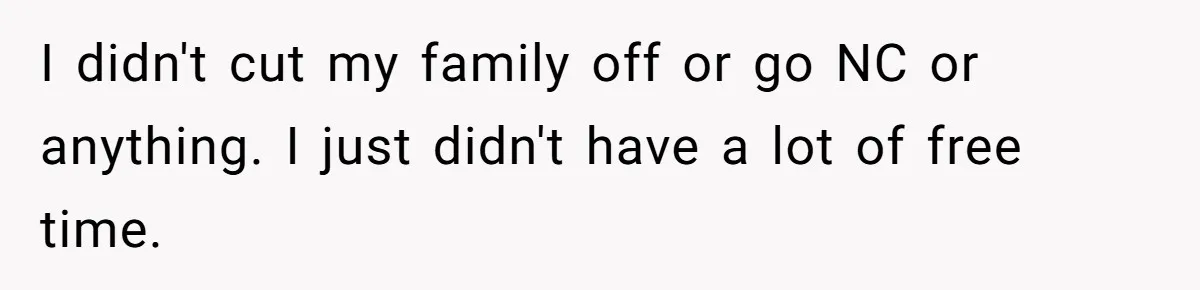 I didn't cut my family off or go NC or anything. I just didn't have a lot of free time.