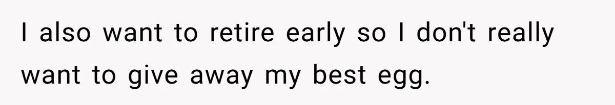 I also want to retire early so I don't really want to give away my best egg.