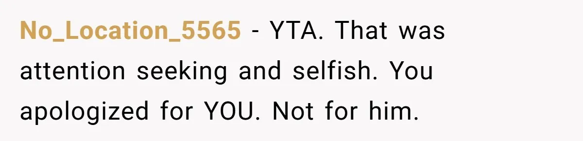No_Location_5565 − YTA. That was attention seeking and selfish. You apologized for YOU. Not for him.